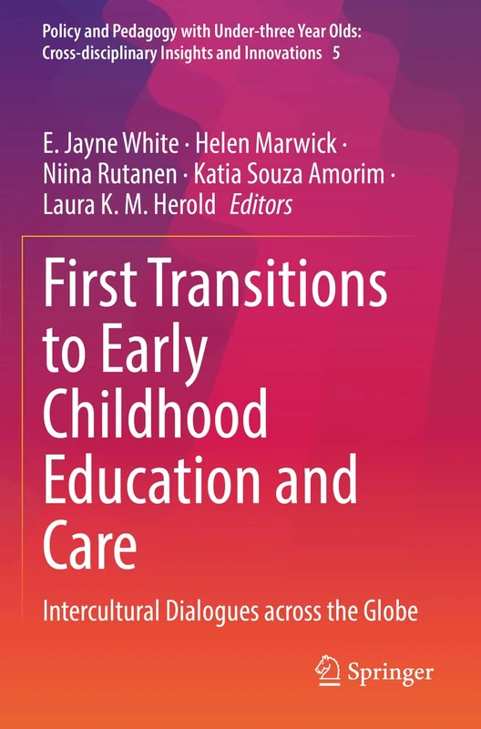 First Transitions to Early Childhood Education and Care: Intercultural Dialogues across the Globe: 5 (Policy and Pedagogy with Under-three Year Olds: Cross-disciplinary Insights and Innovations, 5)