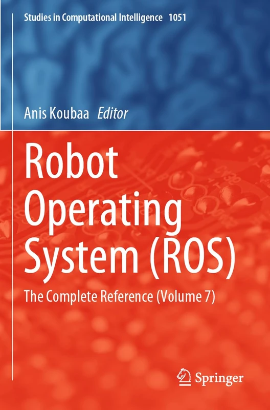 Robot Operating System (ROS): The Complete Reference (Volume 7): 1051 (Studies in Computational Intelligence, 1051)