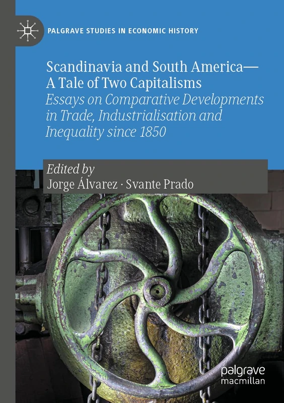 Scandinavia and South America―A Tale of Two Capitalisms: Essays on Comparative Developments in Trade, Industrialisation and Inequality since 1850 (Palgrave Studies in Economic History)