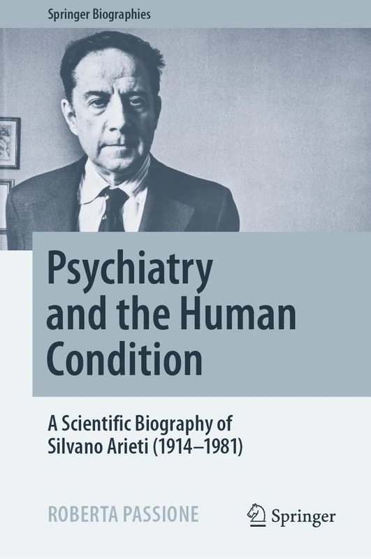 Psychiatry and the Human Condition: A Scientific Biography of Silvano Arieti (1914–1981) (Springer Biographies)