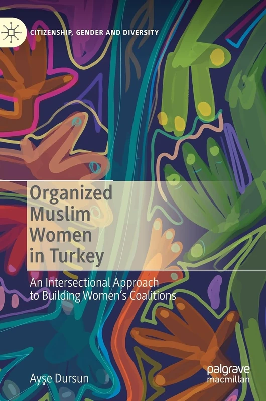 Organized Muslim Women in Turkey: An Intersectional Approach to Building Women’s Coalitions (Citizenship, Gender and Diversity)