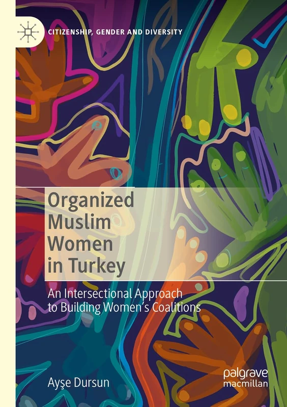 Organized Muslim Women in Turkey: An Intersectional Approach to Building Women’s Coalitions (Citizenship, Gender and Diversity)