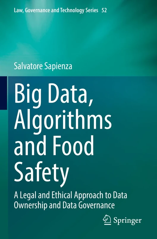 Big Data, Algorithms and Food Safety: A Legal and Ethical Approach to Data Ownership and Data Governance: 52 (Law, Governance and Technology Series, 52)