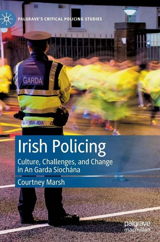 Irish Policing: Culture, Challenges, and Change in An Garda Síochána (Palgrave's Critical Policing Studies)