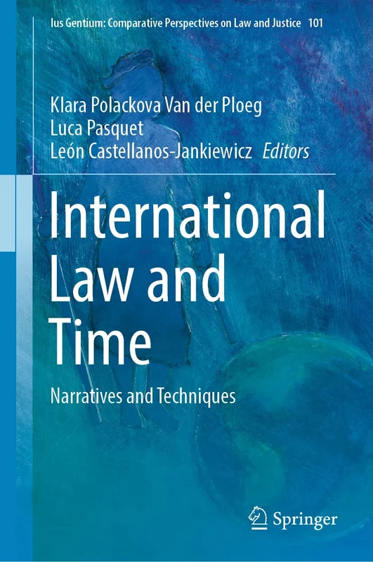 International Law and Time: Narratives and Techniques: 101 (Ius Gentium: Comparative Perspectives on Law and Justice, 101)