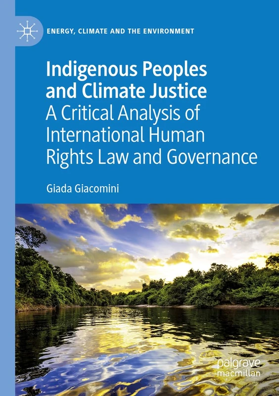 Indigenous Peoples and Climate Justice: A Critical Analysis of International Human Rights Law and Governance (Energy, Climate and the Environment)