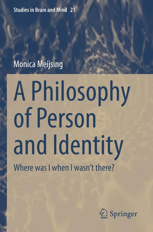 A Philosophy of Person and Identity: Where was I when I wasn’t there?: 21 (Studies in Brain and Mind, 21)