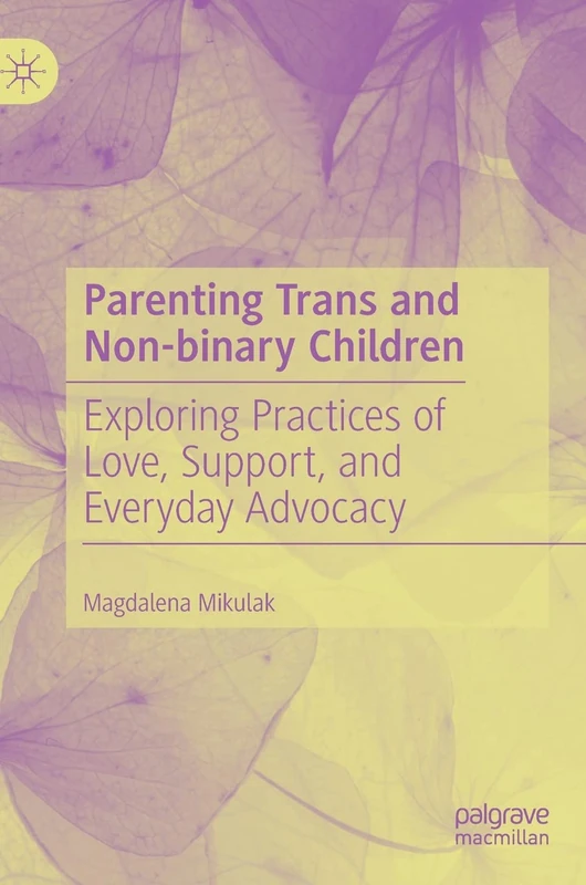 Parenting Trans and Non-binary Children: Exploring Practices of Love, Support, and Everyday Advocacy