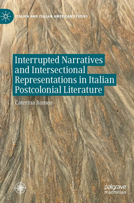 Interrupted Narratives and Intersectional Representations in Italian Postcolonial Literature (Italian and Italian American Studies)