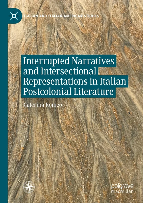 Interrupted Narratives and Intersectional Representations in Italian Postcolonial Literature (Italian and Italian American Studies)