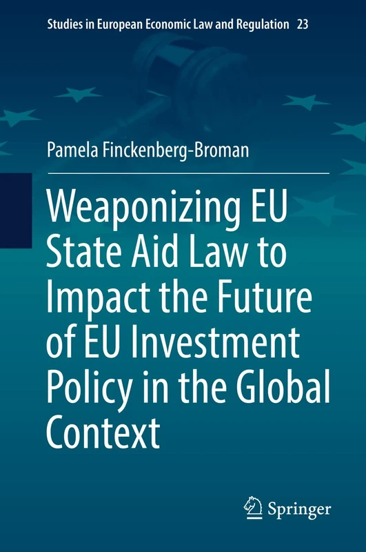 Weaponizing EU State Aid Law to Impact the Future of EU Investment Policy in the Global Context: 23 (Studies in European Economic Law and Regulation, 23)