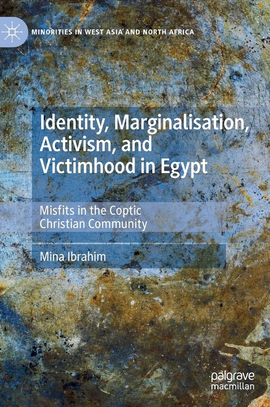 Identity, Marginalisation, Activism, and Victimhood in Egypt: Misfits in the Coptic Christian Community (Minorities in West Asia and North Africa)