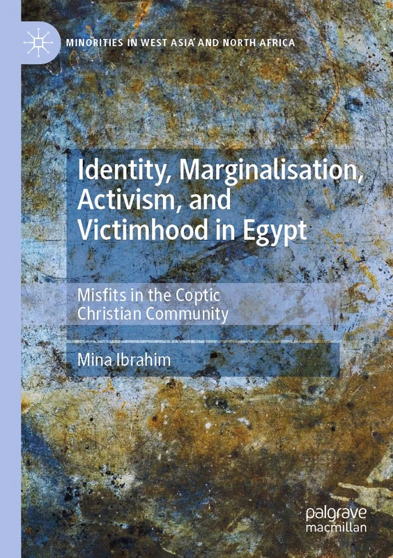 Identity, Marginalisation, Activism, and Victimhood in Egypt: Misfits in the Coptic Christian Community (Minorities in West Asia and North Africa)