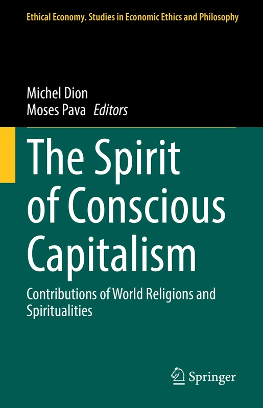 The Spirit of Conscious Capitalism: Contributions of World Religions and Spiritualities: 63 (Ethical Economy, 63)