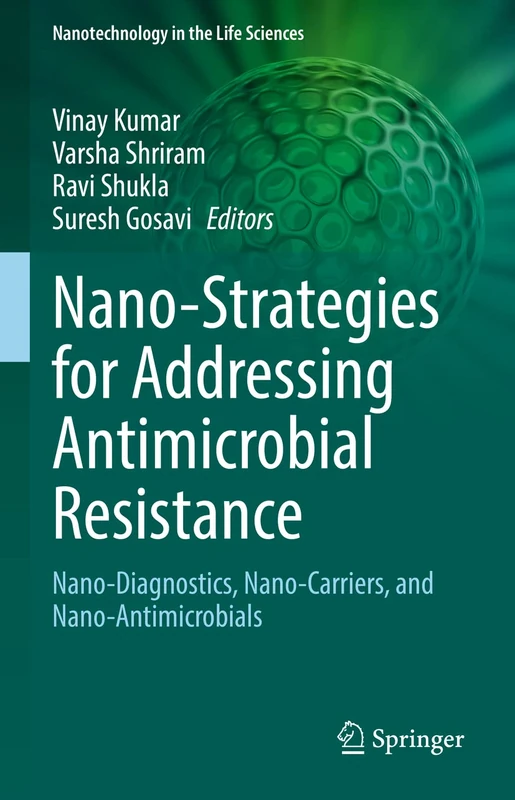 Nano-Strategies for Addressing Antimicrobial Resistance: Nano-Diagnostics, Nano-Carriers, and Nano-Antimicrobials (Nanotechnology in the Life Sciences)