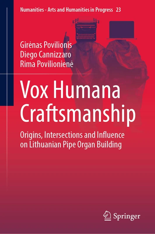 Vox Humana Craftsmanship: Origins, Intersections and Influence on Lithuanian Pipe Organ Building: 23 (Numanities - Arts and Humanities in Progress, 23)