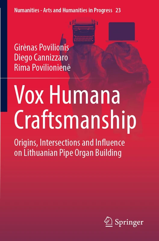 Vox Humana Craftsmanship: Origins, Intersections and Influence on Lithuanian Pipe Organ Building: 23 (Numanities - Arts and Humanities in Progress, 23)