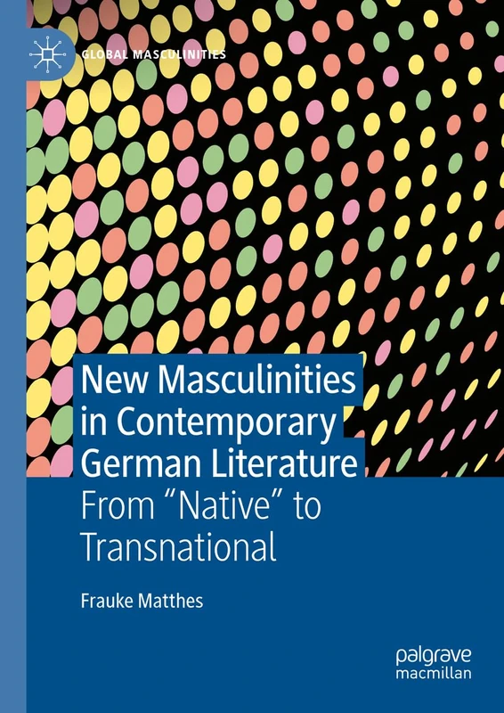 New Masculinities in Contemporary German Literature: From ‘‘Native’’ to Transnational (Global Masculinities)