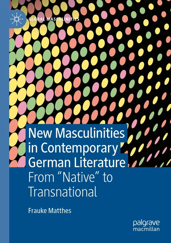 New Masculinities in Contemporary German Literature: From ‘‘Native’’ to Transnational (Global Masculinities)