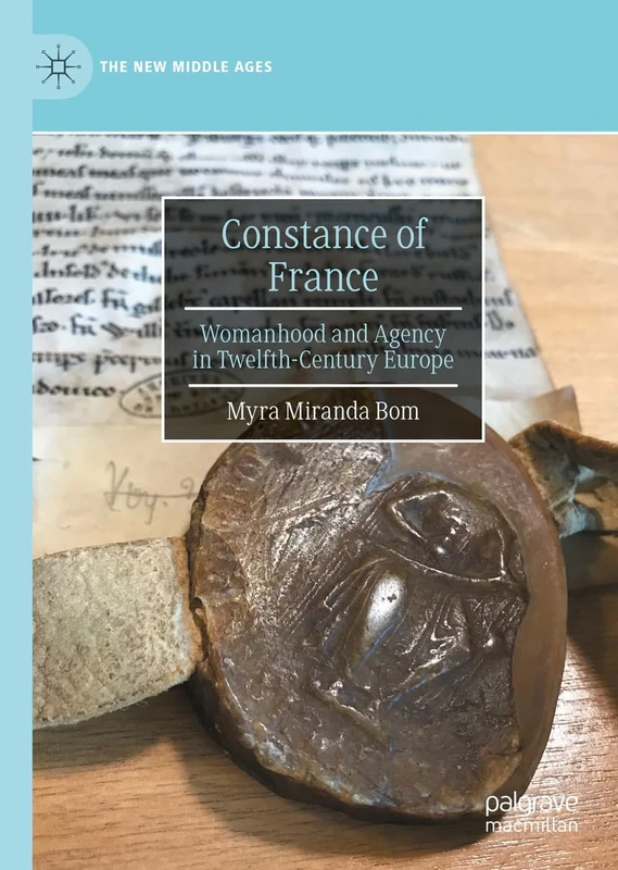 Constance of France: Womanhood and Agency in Twelfth-Century Europe (The New Middle Ages)