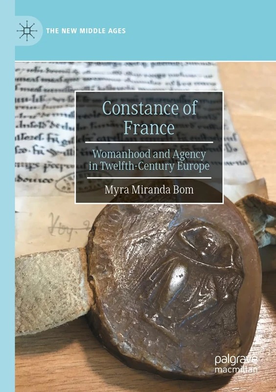 Constance of France: Womanhood and Agency in Twelfth-Century Europe (The New Middle Ages)