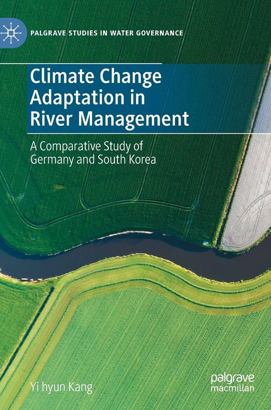 Climate Change Adaptation in River Management: A Comparative Study of Germany and South Korea (Palgrave Studies in Water Governance: Policy and Practice) - Image 1