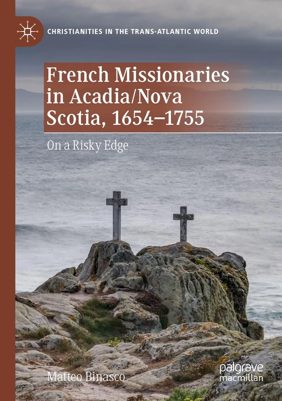 French Missionaries in Acadia/Nova Scotia, 1654-1755: On a Risky Edge (Christianities in the Trans-Atlantic World)
