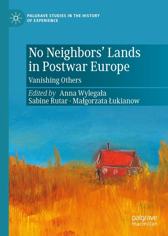 No Neighbors’ Lands in Postwar Europe: Vanishing Others (Palgrave Studies in the History of Experience)