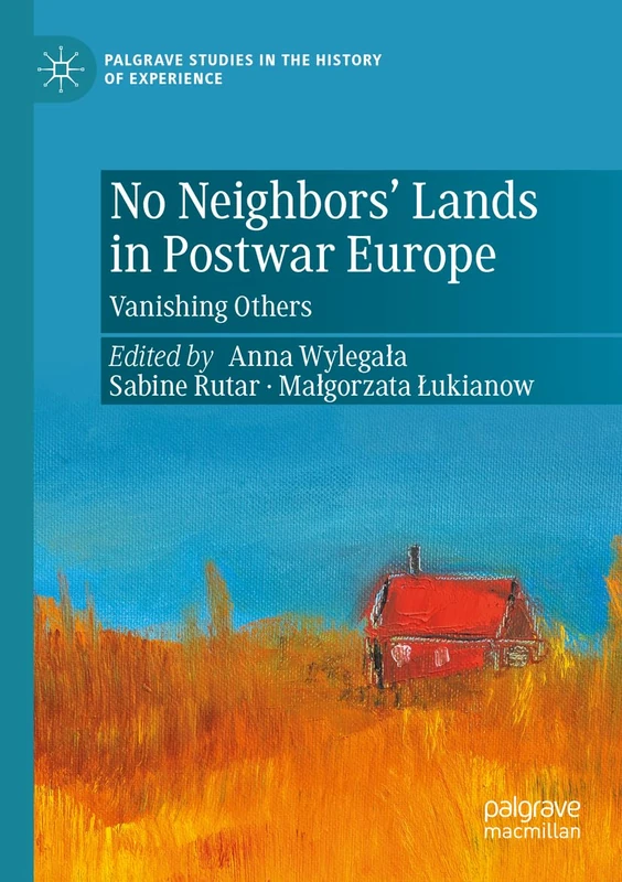 No Neighbors’ Lands in Postwar Europe: Vanishing Others (Palgrave Studies in the History of Experience)