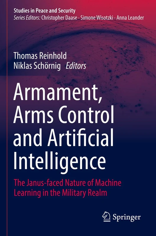 Armament, Arms Control and Artificial Intelligence: The Janus-faced Nature of Machine Learning in the Military Realm (Studies in Peace and Security)