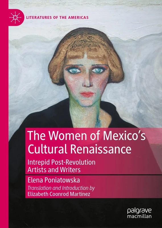 The Women of Mexico's Cultural Renaissance: Intrepid Post-Revolution Artists and Writers (Literatures of the Americas)