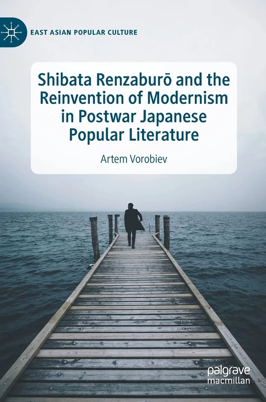 Shibata Renzaburō and the Reinvention of Modernism in Postwar Japanese Popular Literature (East Asian Popular Culture)