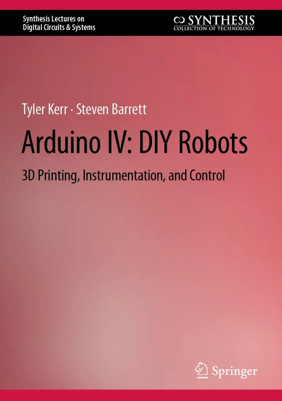 Arduino IV: DIY Robots: 3D Printing, Instrumentation, and Control (Synthesis Lectures on Digital Circuits & Systems)