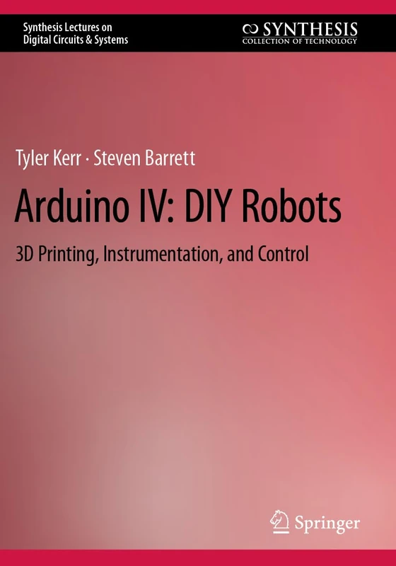 Arduino IV: DIY Robots: 3D Printing, Instrumentation, and Control (Synthesis Lectures on Digital Circuits & Systems)