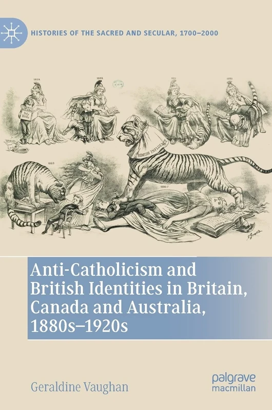 Anti-Catholicism and British Identities in Britain, Canada and Australia, 1880s-1920s (Histories of the Sacred and Secular, 1700–2000)