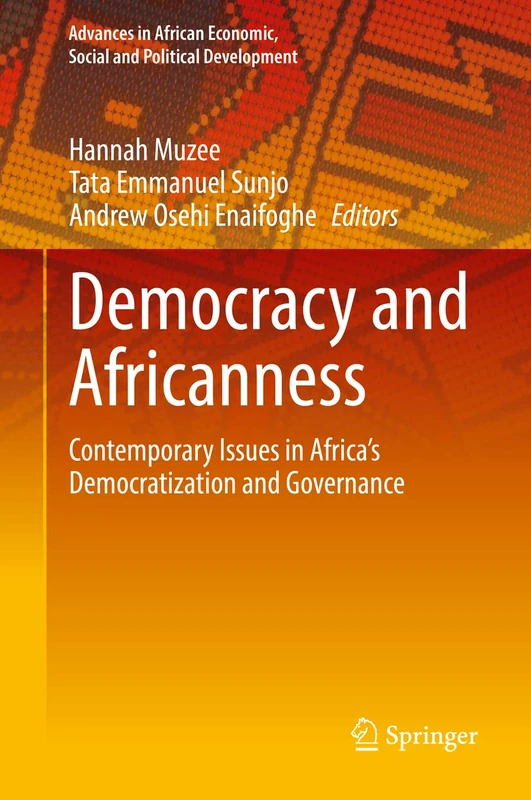 Democracy and Africanness: Contemporary Issues in Africa’s Democratization and Governance (Advances in African Economic, Social and Political Development)