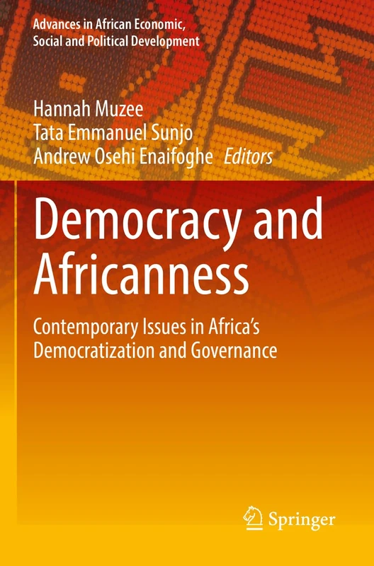 Democracy and Africanness: Contemporary Issues in Africa’s Democratization and Governance (Advances in African Economic, Social and Political Development)