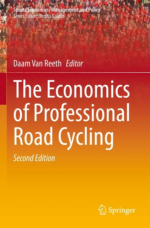 The Economics of Professional Road Cycling: 19 (Sports Economics, Management and Policy, 19)