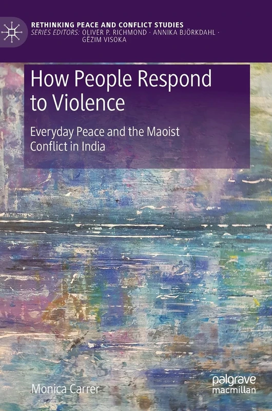 How People Respond to Violence: Everyday Peace and the Maoist Conflict in India (Rethinking Peace and Conflict Studies)