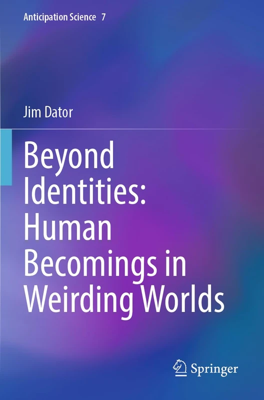 Beyond Identities: Human Becomings in Weirding Worlds: 7 (Anticipation Science, 7)
