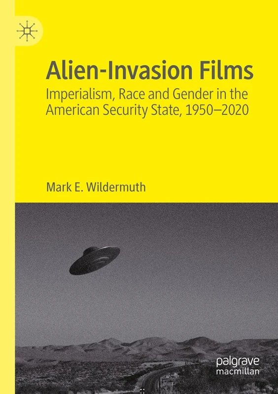 Alien-Invasion Films: Imperialism, Race and Gender in the American Security State, 1950-2020