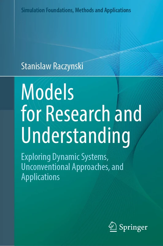 Models for Research and Understanding: Exploring Dynamic Systems, Unconventional Approaches, and Applications (Simulation Foundations, Methods and Applications)