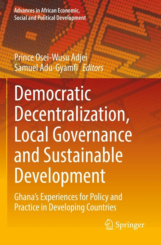Democratic Decentralization, Local Governance and Sustainable Development: Ghana's Experiences for Policy and Practice in Developing Countries ... Economic, Social and Political Development)