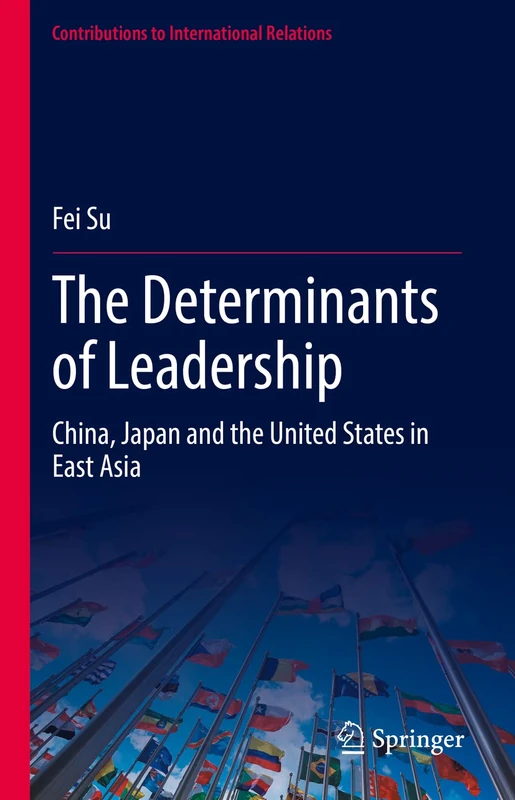 The Determinants of Leadership: China, Japan and the United States in East Asia (Contributions to International Relations)