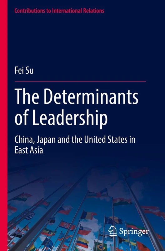 The Determinants of Leadership: China, Japan and the United States in East Asia (Contributions to International Relations)