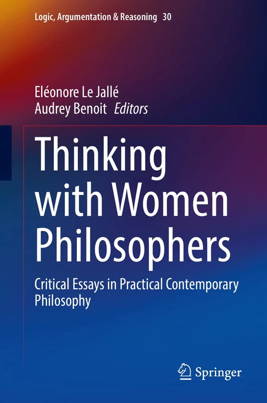 Thinking with Women Philosophers: Critical Essays in Practical Contemporary Philosophy: 30 (Logic, Argumentation & Reasoning, 30)