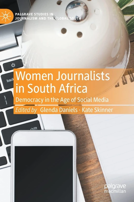 Women Journalists in South Africa: Democracy in the Age of Social Media (Palgrave Studies in Journalism and the Global South)