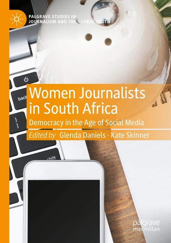 Women Journalists in South Africa: Democracy in the Age of Social Media (Palgrave Studies in Journalism and the Global South)
