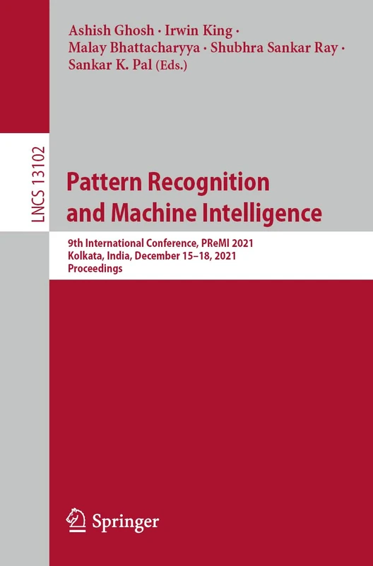 Pattern Recognition and Machine Intelligence: 9th International Conference, PReMI 2021, Kolkata, India, December 15–18, 2021, Proceedings: 13102 (Lecture Notes in Computer Science, 13102)