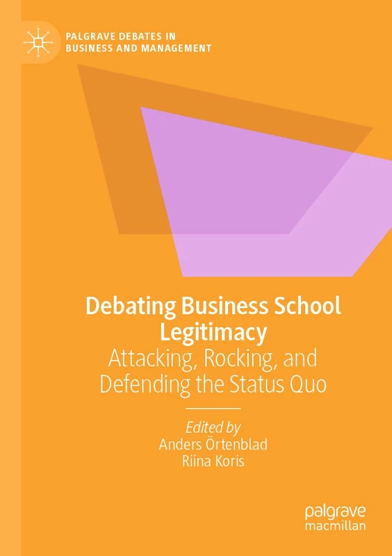 Debating Business School Legitimacy: Attacking, Rocking, and Defending the Status Quo (Palgrave Debates in Business and Management)